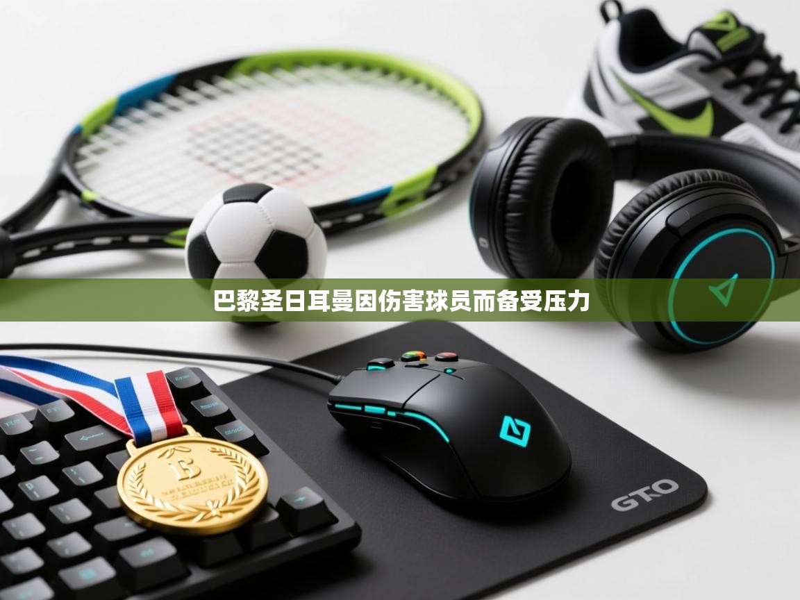 巴黎圣日耳曼因伤害球员而备受压力