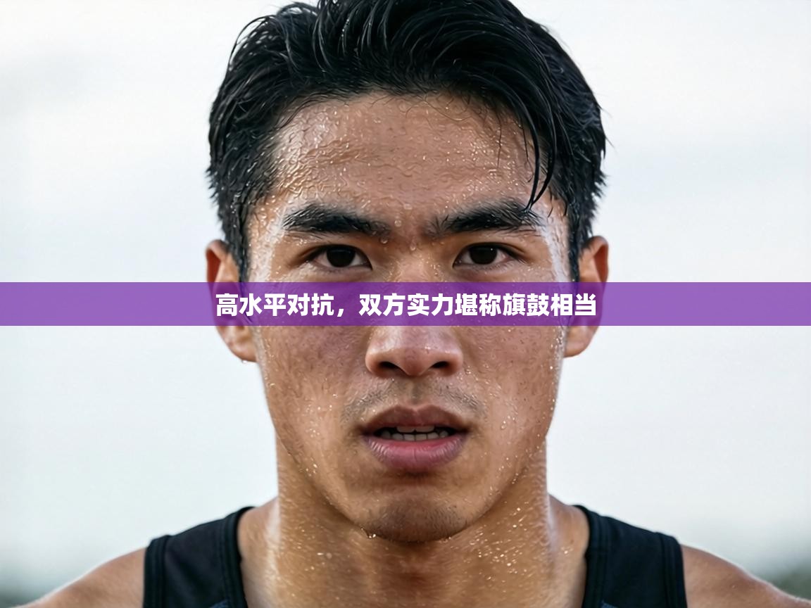 高水平对抗,双方实力堪称旗鼓相当 第2张